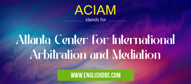 ACIAM means Atlanta Center for International Arbitration and Mediation ACIAM