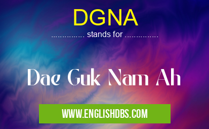 DGNA means Dae Guk Nam Ah DGNA