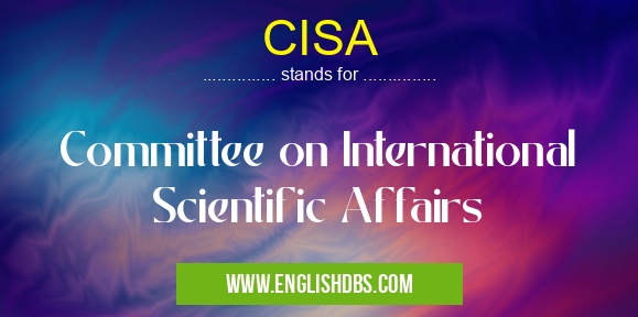 CISA means Committee on International Scientific Affairs CISA