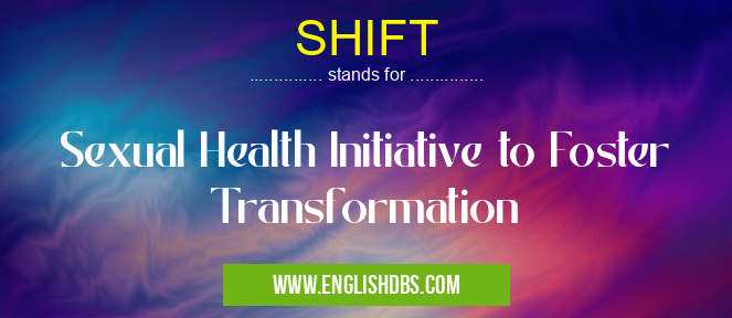 SHIFT means Sexual Health Initiative to Foster Transformation SHIFT