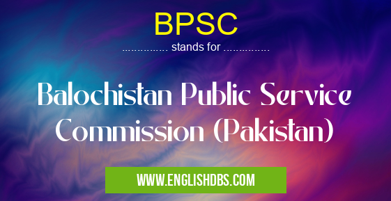 BPSC means Balochistan Public Service Commission (Pakistan) BPSC