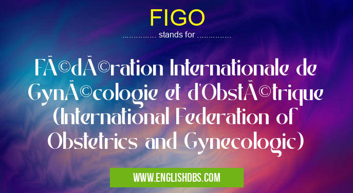 FIGO means Fédération Internationale de Gynécologie et d'Obstétrique (International Federation of Obstetrics and Gynecologic) FIGO