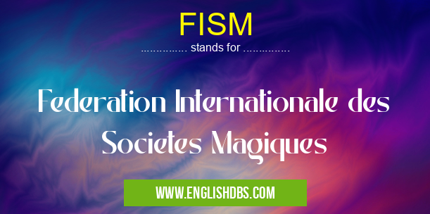 FISM means Federation Internationale des Societes Magiques FISM