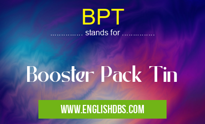 BPT means Booster Pack Tin BPT