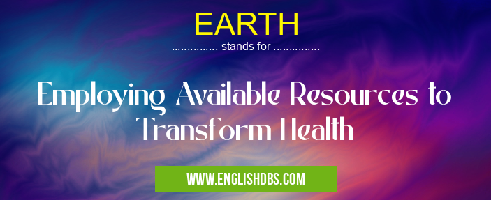 EARTH means Employing Available Resources to Transform Health EARTH