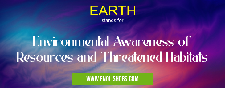 EARTH means Environmental Awareness of Resources and Threatened Habitats EARTH