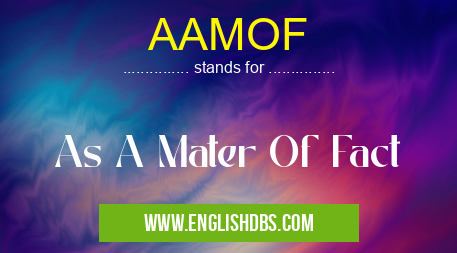 AAMOF means As A Mater Of Fact AAMOF