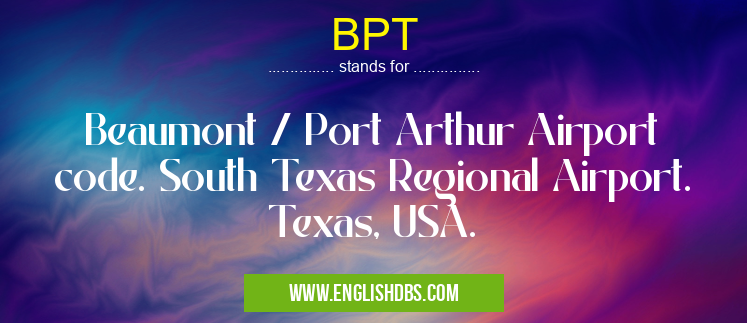 BPT means Beaumont / Port Arthur Airport code. South Texas Regional Airport. Texas, USA. BPT