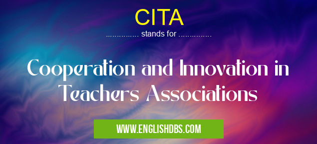 CITA means Cooperation and Innovation in Teachers Associations CITA