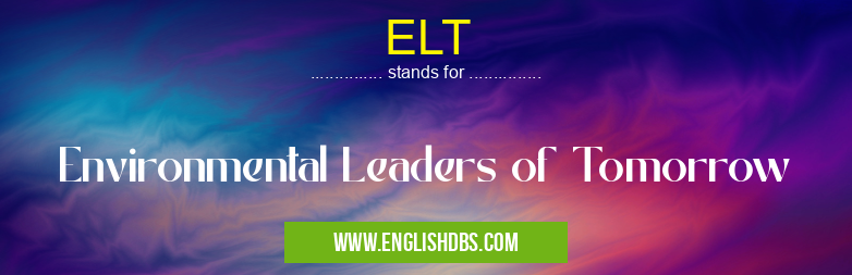 ELT means Environmental Leaders of Tomorrow ELT