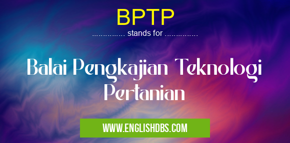 BPTP means Balai Pengkajian Teknologi Pertanian BPTP