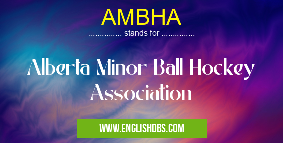 AMBHA means Alberta Minor Ball Hockey Association AMBHA