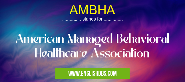 AMBHA means American Managed Behavioral Healthcare Association AMBHA