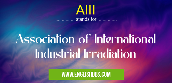 AIII means Association of International Industrial Irradiation AIII