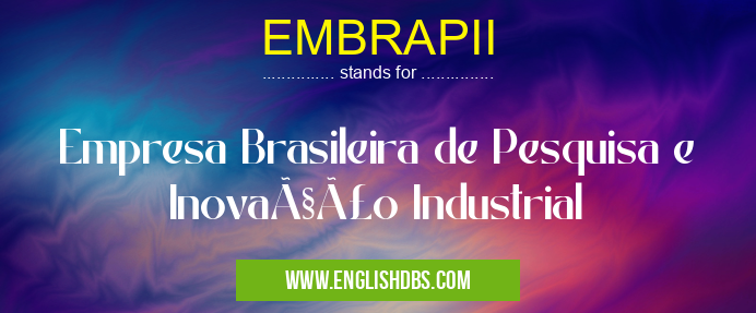 EMBRAPII means Empresa Brasileira de Pesquisa e Inovação Industrial EMBRAPII