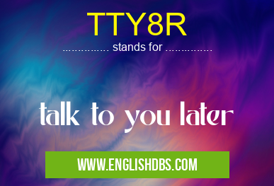 TTY8R means talk to you later TTY8R