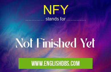 NFY means Not Finished Yet NFY