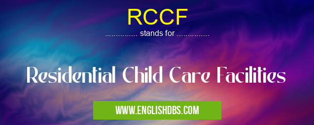RCCF means Residential Child Care Facilities RCCF