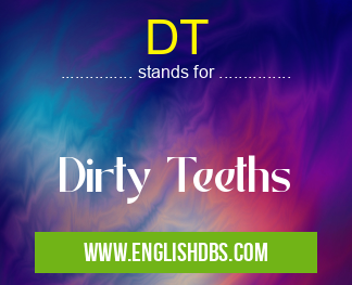 DT means Dirty Teeths DT