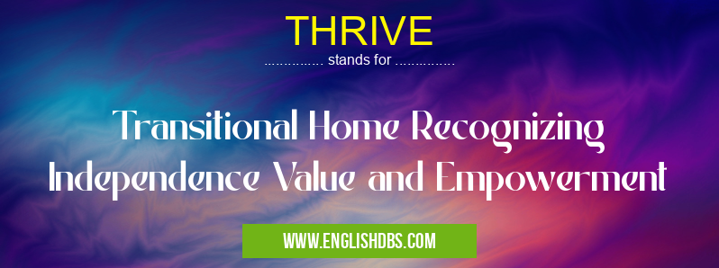 THRIVE means Transitional Home Recognizing Independence Value and Empowerment THRIVE