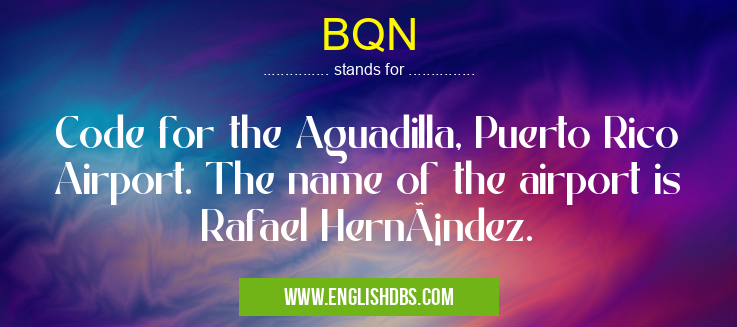 BQN means Code for the Aguadilla, Puerto Rico Airport. The name of the airport is Rafael Hernández. BQN