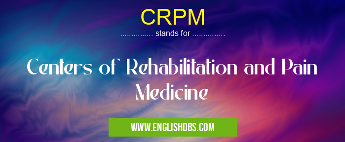 CRPM means Centers of Rehabilitation and Pain Medicine CRPM
