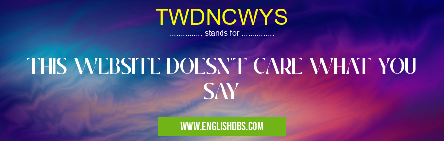 TWDNCWYS means THIS WEBSITE DOESN'T CARE WHAT YOU SAY TWDNCWYS