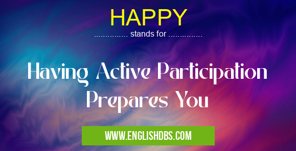 HAPPY means Having Active Participation Prepares You HAPPY