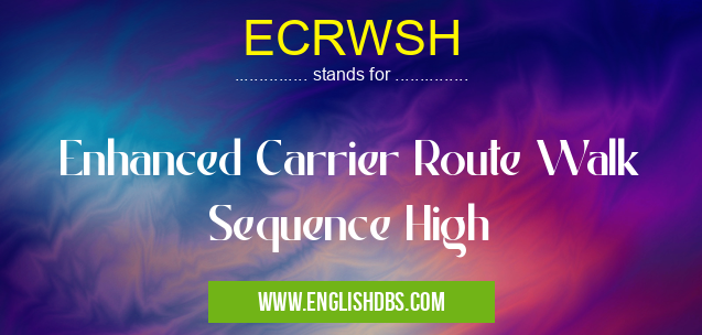 ECRWSH means Enhanced Carrier Route Walk Sequence High ECRWSH