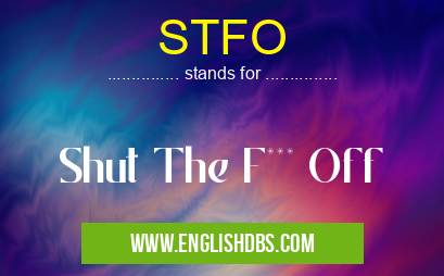 STFO means Shut The F*** Off STFO
