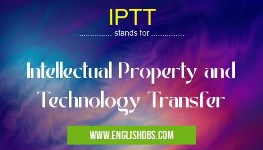 IPTT means Intellectual Property and Technology Transfer IPTT