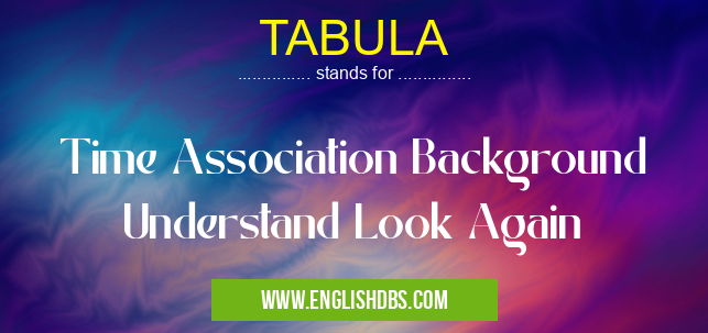 TABULA means Time Association Background Understand Look Again TABULA