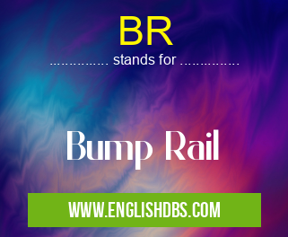 BR means Bump Rail BR