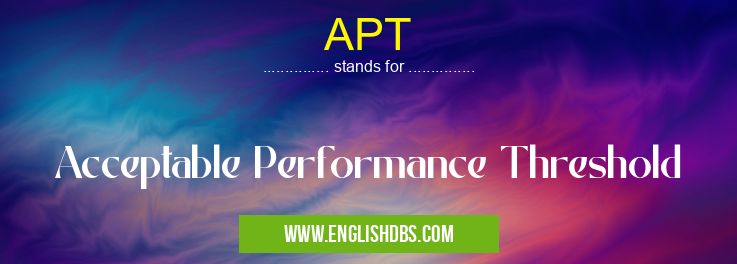 APT means Acceptable Performance Threshold APT