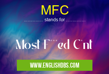 MFC means Most F***ed C*nt MFC