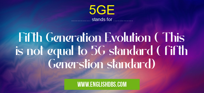 5GE means Fifth Generation Evolution ( This is not equal to 5G standard ( fifth Generstion standard) 5GE