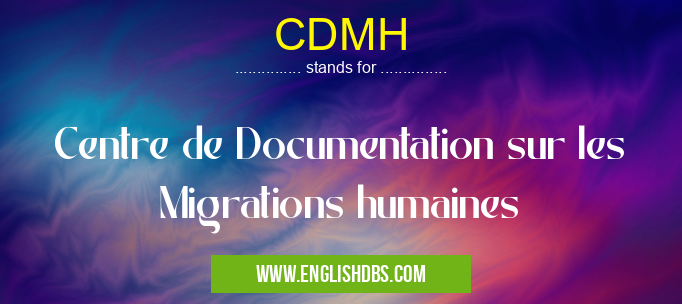 CDMH means Centre de Documentation sur les Migrations humaines CDMH