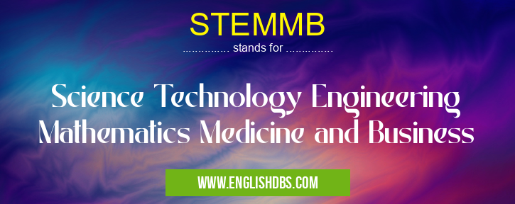 STEMMB means Science Technology Engineering Mathematics Medicine and Business STEMMB