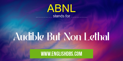 ABNL means Audible But Non Lethal ABNL