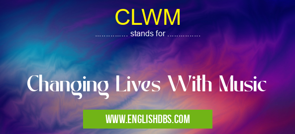 CLWM means Changing Lives With Music CLWM