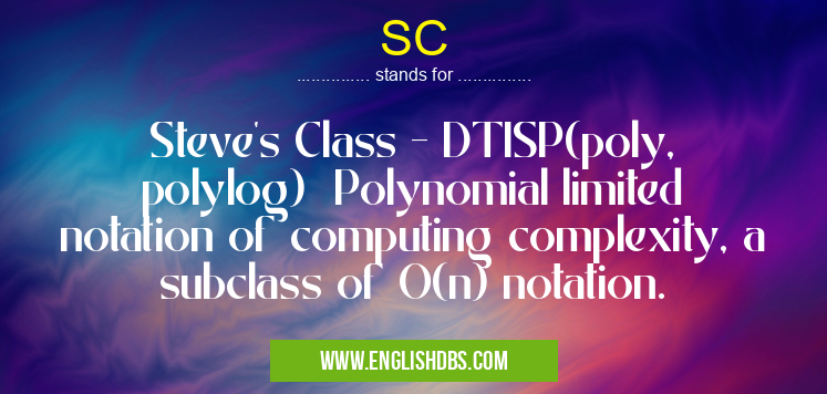 SC means Steve's Class - DTISP(poly, polylog) Polynomial limited notation of computing complexity, a subclass of O(n) notation. SC