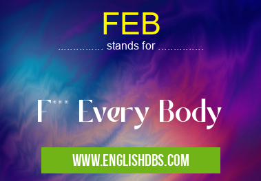 FEB means F*** Every Body FEB