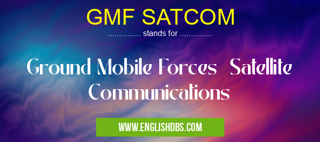 GMF SATCOM means Ground Mobile Forces Satellite Communications GMF SATCOM