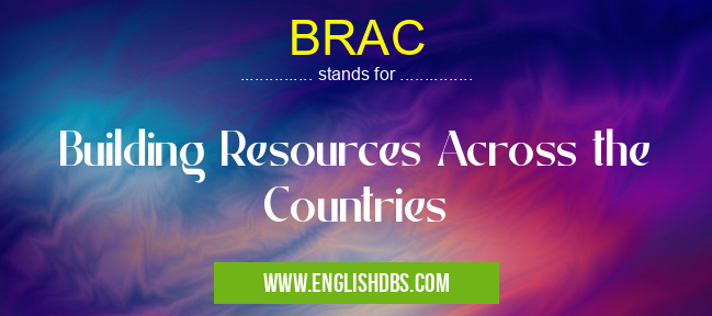 BRAC means Building Resources Across the Countries BRAC