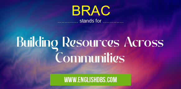 BRAC means Building Resources Across Communities BRAC