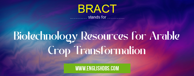 BRACT means Biotechnology Resources for Arable Crop Transformation BRACT