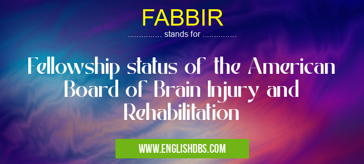 FABBIR means Fellowship status of the American Board of Brain Injury and Rehabilitation FABBIR