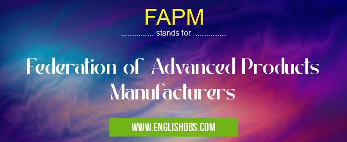 FAPM means Federation of Advanced Products Manufacturers FAPM