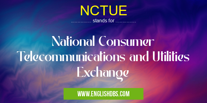 NCTUE means National Consumer Telecommunications and Utilities Exchange NCTUE