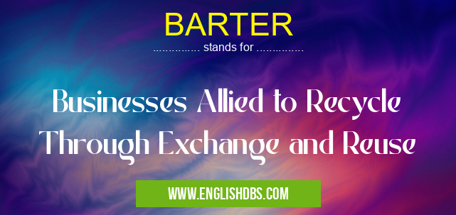 BARTER means Businesses Allied to Recycle Through Exchange and Reuse BARTER